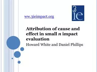 Attribution of cause and effect in small n impact evaluation Howard White and Daniel Phillips