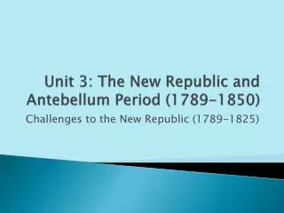 Unit 3: The New Republic and Antebellum Period (1789-1850)