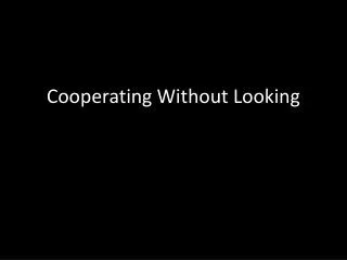Cooperating Without Looking