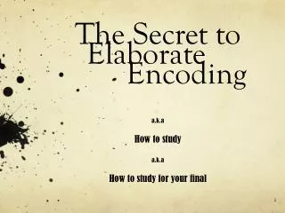 The Secret to 	Elaborate 				Encoding . a.k.a How to study a.k.a How to study for your final