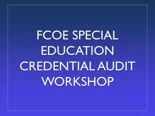 FCOE SPECIAL EDUCATION CREDENTIAL AUDIT WORKSHOP