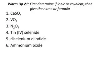 Warm Up 21 : First determine if ionic or covalent, then give the name or formula