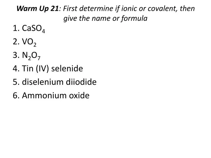 warm up 21 first determine if ionic or covalent then give the name or formula