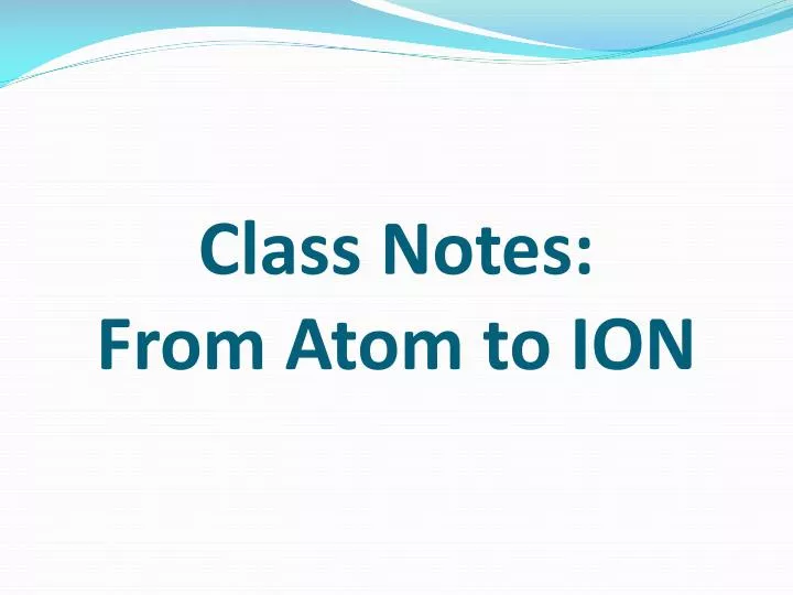 class notes from atom to ion