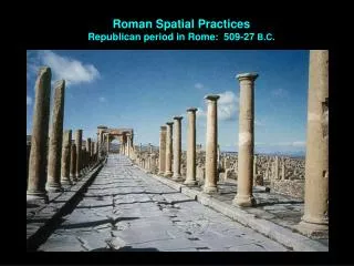 Roman Spatial Practices Republican period in Rome: 509-27 B.C.