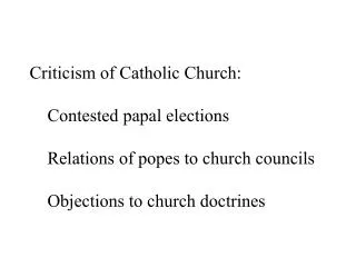 Criticism of Catholic Church: 	Contested papal elections 	Relations of popes to church councils