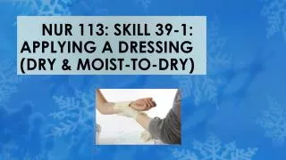 NUR 113: SKILL 39-1: APPLYING A DRESSING (DRY &amp; MOIST-TO-DRY)