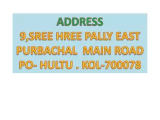 ADDRESS 9,SREE HREE PALLY EAST PURBACHAL MAIN ROAD PO- HULTU . KOL-700078
