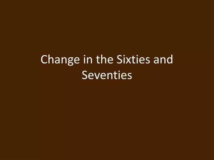 change in the sixties and seventies