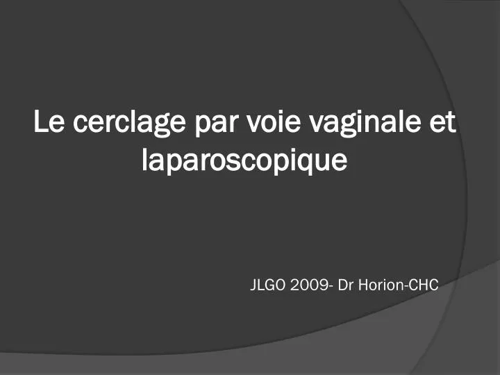 le cerclage par voie vaginale et laparoscopique jlgo 2009 dr horion chc