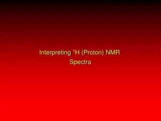 Interpreting 1 H (Proton) NMR Spectra