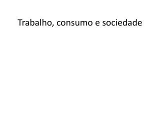 trabalho consumo e sociedade