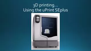 3D printing… Using the uPrint SEplus