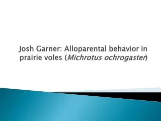 Josh Garner: Alloparental behavior in prairie voles ( Michrotus ochrogaster )