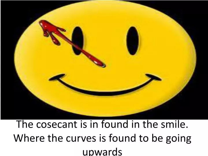 the cosecant is in found in the smile where the curves is found to be going upwards