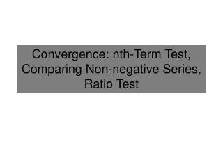 Convergence: nth-Term Test, Comparing Non-negative Series, Ratio Test