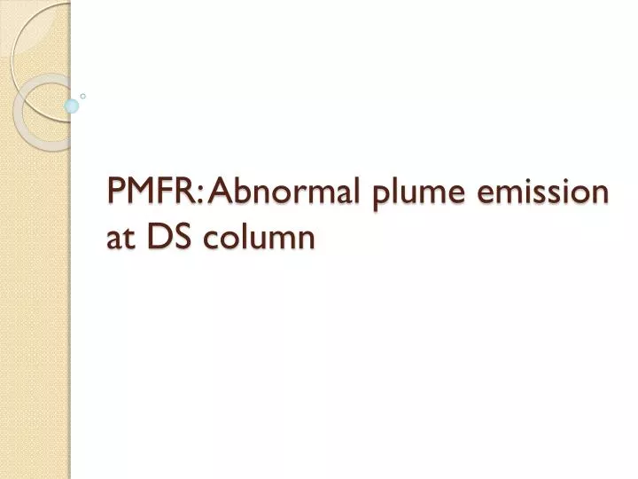 pmfr abnormal plume emission at ds column