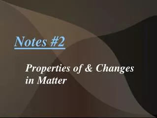 Notes # 2 Properties of &amp; Changes in Matter