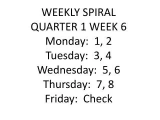 WEEKLY SPIRAL QUARTER 1 WEEK 6 Monday: 1, 2 Tuesday: 3, 4 Wednesday: 5, 6 Thursday: 7, 8