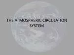 THE ATMOSPHERIC CIRCULATION SYSTEM - slide 1