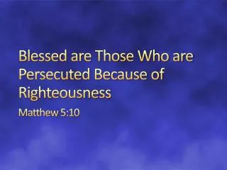 Blessed are Those Who are Persecuted Because of Righteousness