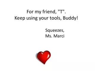 For my friend, &quot;T&quot;. Keep using your tools, Buddy! Squeezes,