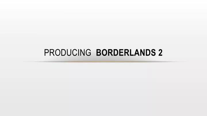 producing borderlands 2