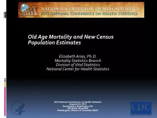 Old Age Mortality and New Census Population Estimates Elizabeth Arias, Ph.D.