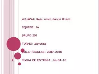 ALUMNA: Rosa Yereli García Ramos. EQUIPO: 16 GRUPO:201 TURNO: Matutino CICLO ESCOLAR: 2009-2010