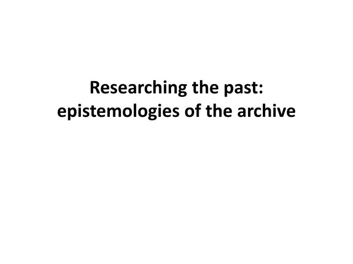 researching the past epistemologies of the archive