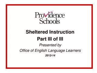 Sheltered Instruction Part III of III Presented by Office of English Language Learners 2013-14