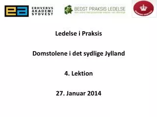 Ledelse i Praksis Domstolene i det sydlige Jylland 4 . Lektion 27. Januar 2014