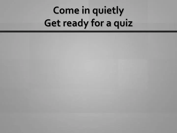 come in quietly get ready for a quiz