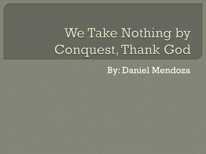we take nothing by conquest thank god