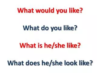 What would you like? What do you like? What is he/she like? What does he/she look like?