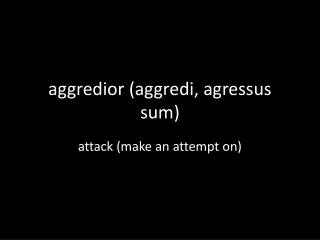 aggredior ( aggredi , agressus sum)