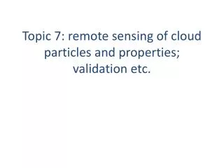 Topic 7: remote sensing of cloud particles and properties; validation etc.
