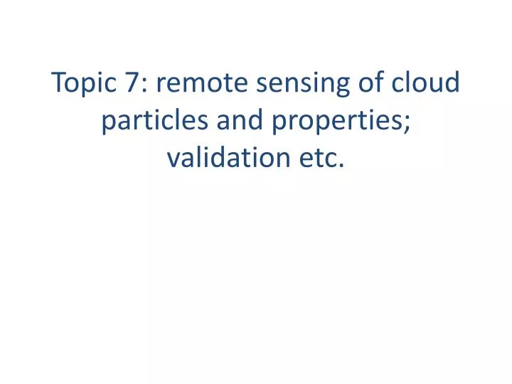 topic 7 remote sensing of cloud particles and properties validation etc