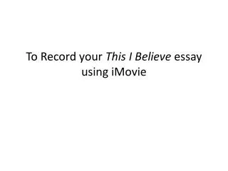 To Record your This I Believe essay using iMovie