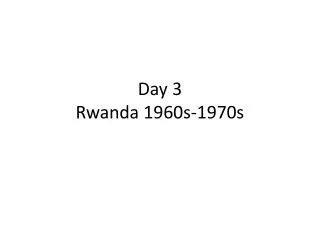 Day 3 Rwanda 1960s-1970s