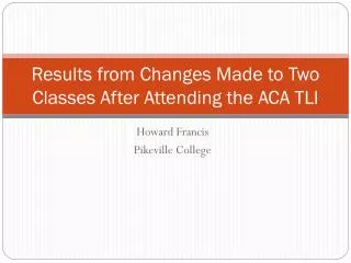 Results from Changes Made to Two Classes After Attending the ACA TLI