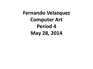 Fernando Velazquez Computer Art Period 4 May 28, 2014