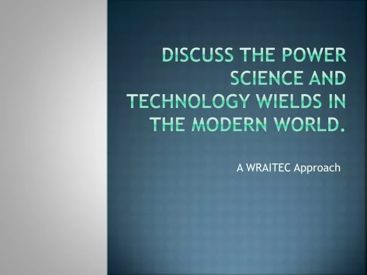 discuss the power science and technology wields in the modern world