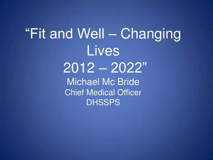 fit and well changing lives 2012 2022 michael mc bride chief medical officer dhssps