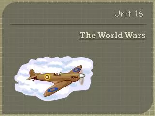 Unit 16 Unit 16 The World Wars