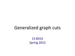 Generalized g raph cuts CS B553 Spring 2013