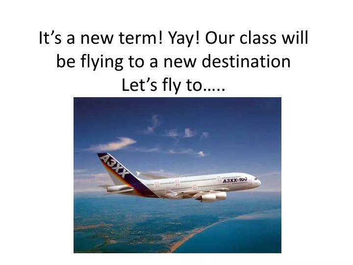it s a new term yay our class will be flying to a n ew destination let s fly to