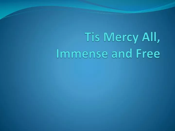 tis mercy all immense and free