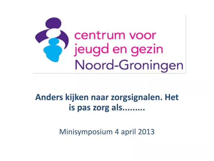 anders kijken naar zorgsignalen het is pas zorg als minisymposium 4 april 2013