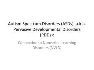Autism Spectrum Disorders (ASDs), a.k.a. Pervasive Developmental Disorders (PDDs):